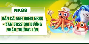 Bắn Cá Anh Hùng NK88 - Săn Boss Đại Dương Nhận Thưởng Lớn