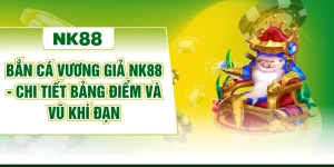 Bắn Cá Vương Giả NK88 - Chi Tiết Bảng Điểm Và Vũ Khí Đạn