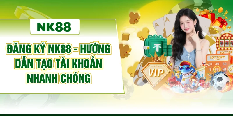 Đăng Ký NK88 - Hướng Dẫn Tạo Tài Khoản Nhanh Chóng