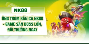 Ông Trùm Bắn Cá NK88 - Game Săn Boss Lớn, Đổi Thưởng Ngay