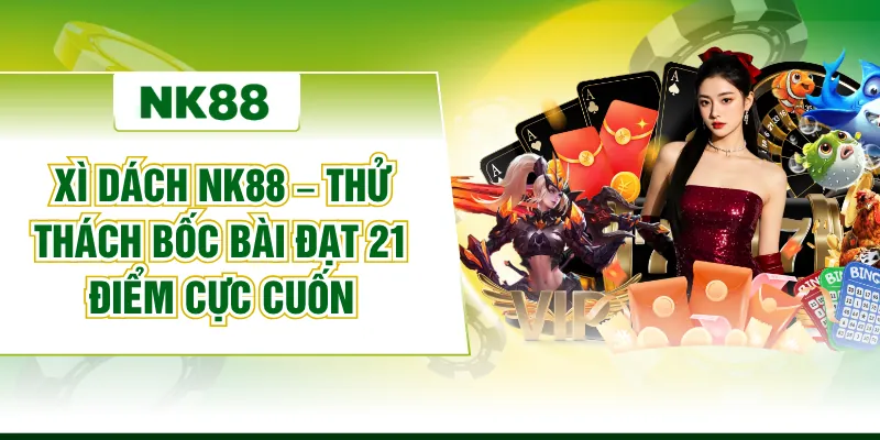 Xì Dách NK88 – Thử Thách Bốc Bài Đạt 21 Điểm Cực Cuốn