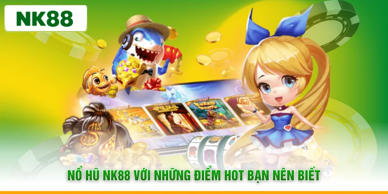 Nổ hũ NK88 với những điểm hot bạn nên biết